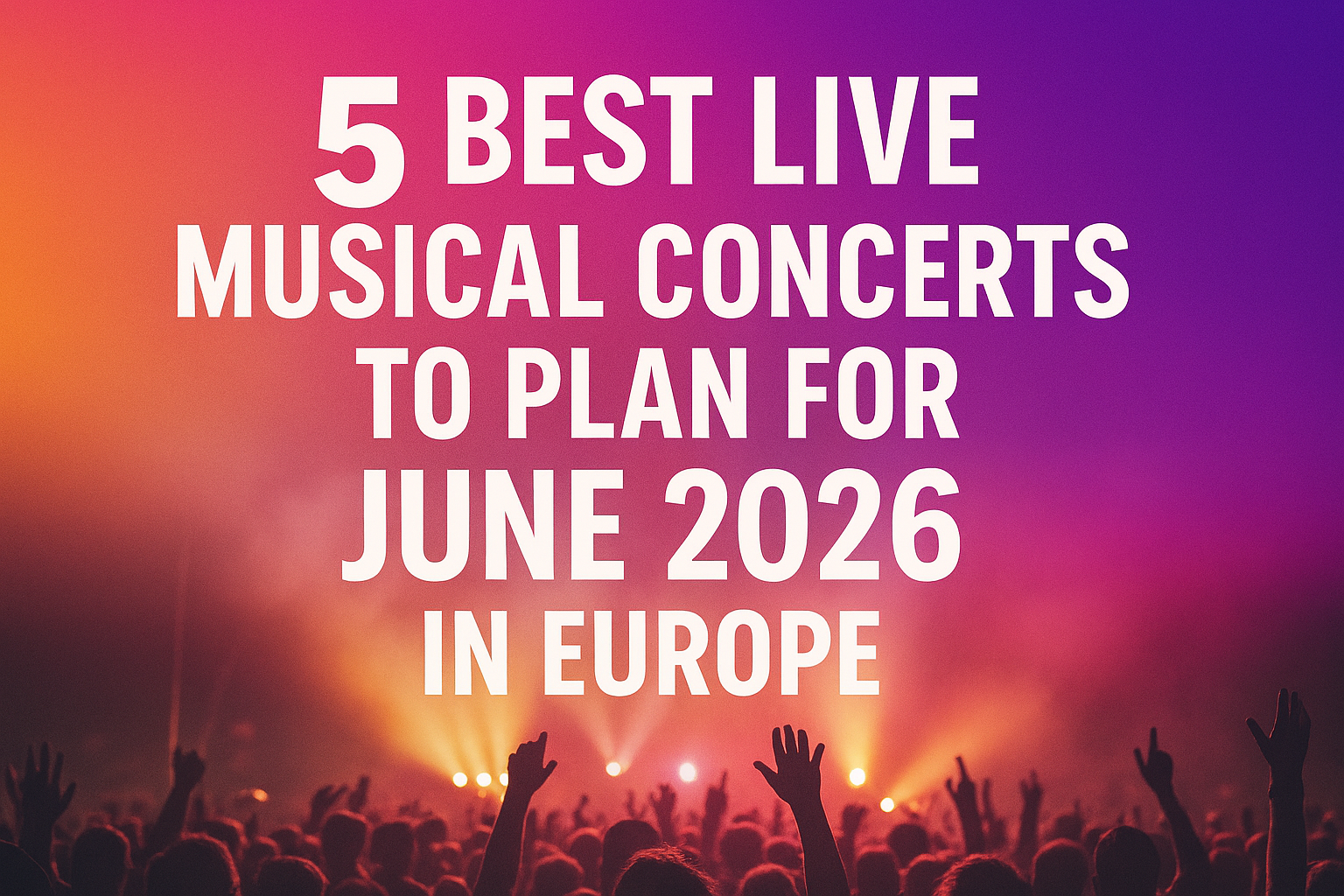 5 Best Live Musical Concerts To Plan For June 2026 In Europe