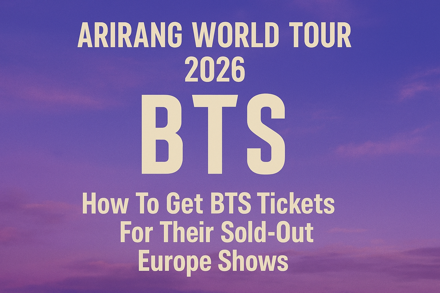 “Arirang World Tour” 2026: How To Get BTS Tickets For Their Sold-Out Europe Shows
