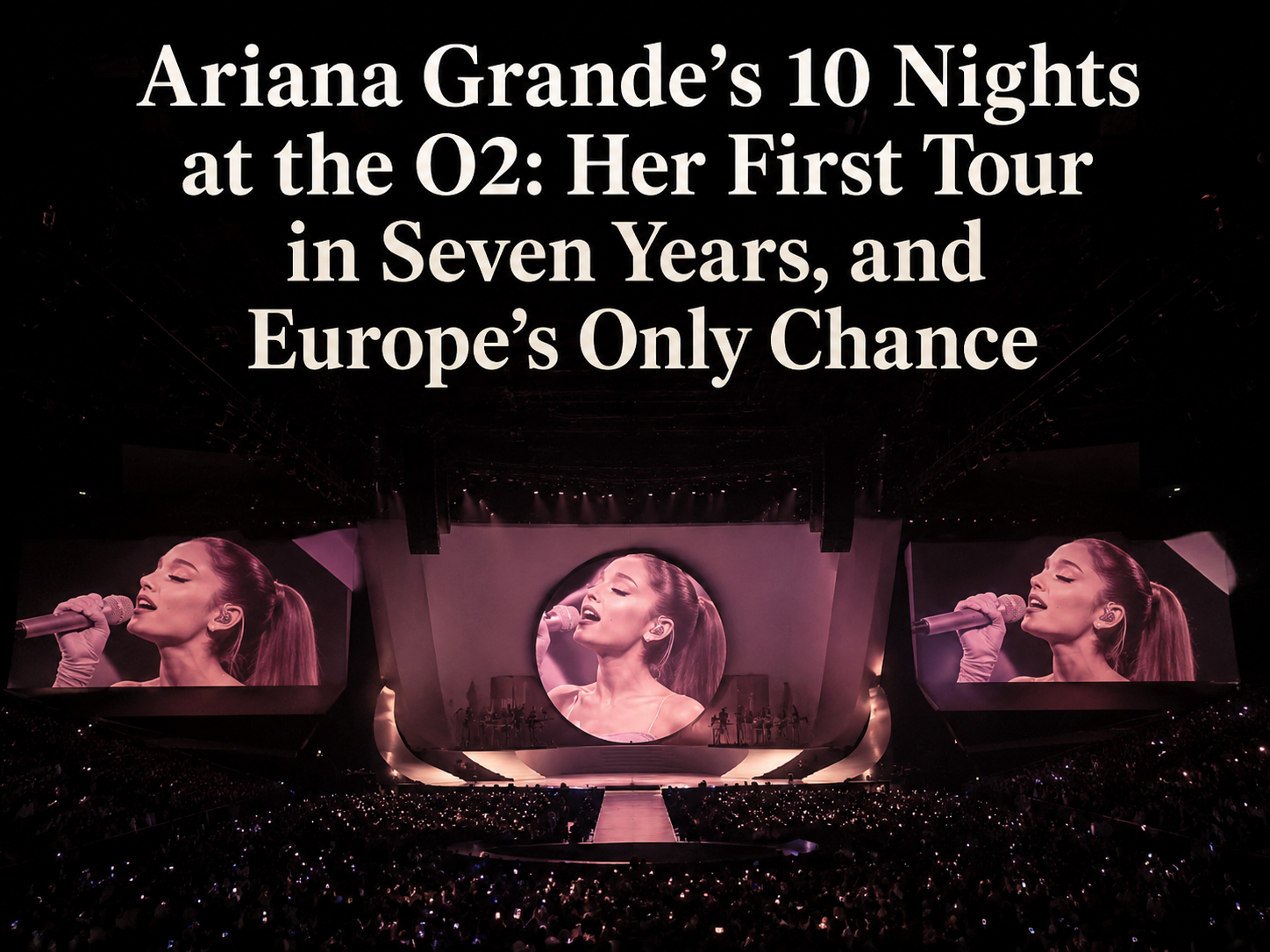 Ariana Grande's 10 Nights at the O2: Her First Tour in Seven Years, and Europe's Only Chance